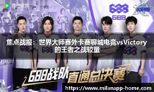 焦点战报：世界大师赛外卡赛聊城电竞vsVictory的王者之战较量