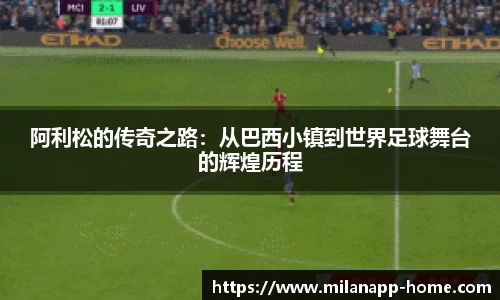 阿利松的传奇之路：从巴西小镇到世界足球舞台的辉煌历程